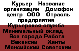 Курьер › Название организации ­ Домофон центр, ООО › Отрасль предприятия ­ Курьерская служба › Минимальный оклад ­ 1 - Все города Работа » Вакансии   . Ханты-Мансийский,Советский г.